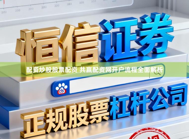 配资炒股股票配资 共赢配资网开户流程全面解析