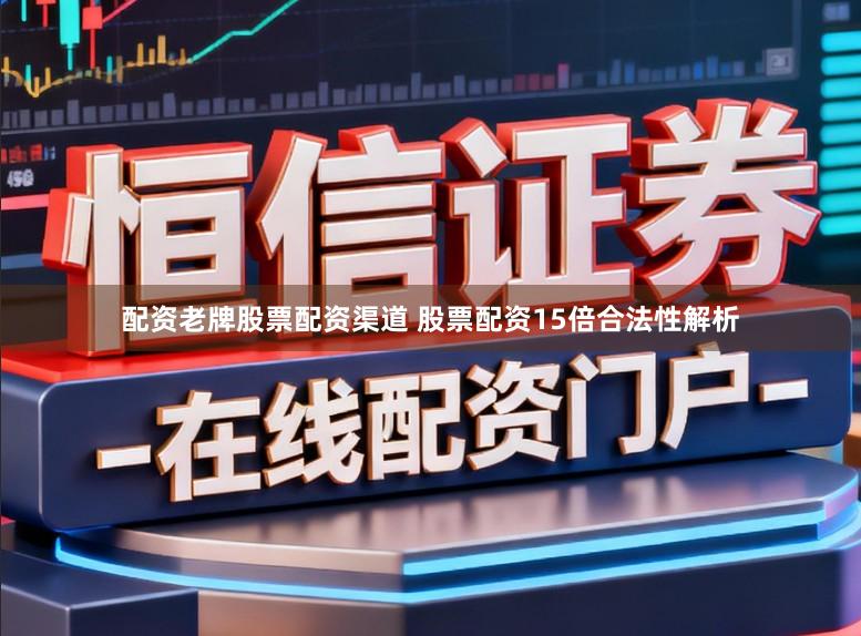 配资老牌股票配资渠道 股票配资15倍合法性解析