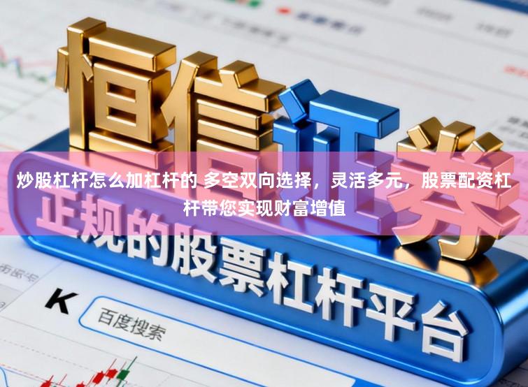 炒股杠杆怎么加杠杆的 多空双向选择，灵活多元，股票配资杠杆带您实现财富增值