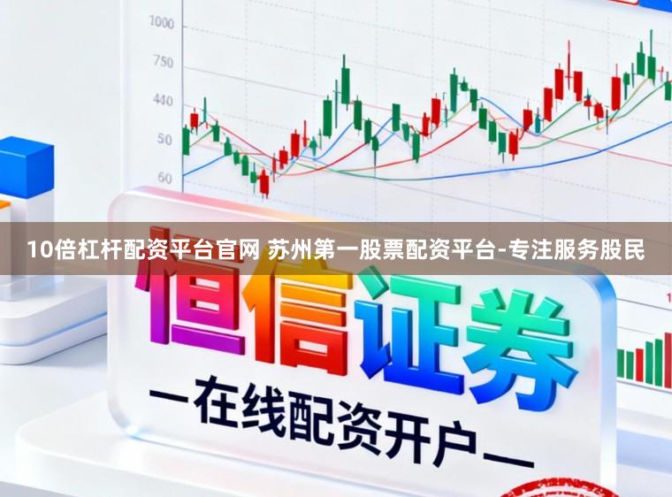 10倍杠杆配资平台官网 苏州第一股票配资平台-专注服务股民