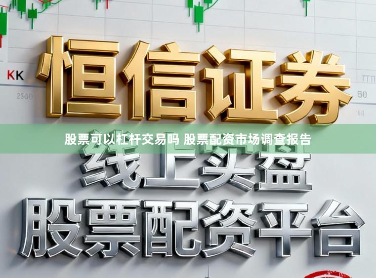 股票可以杠杆交易吗 股票配资市场调查报告