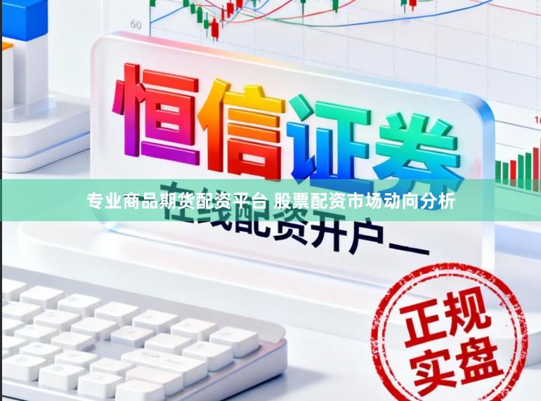 专业商品期货配资平台 股票配资市场动向分析
