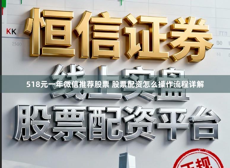 518元一年微信推荐股票 股票配资怎么操作流程详解