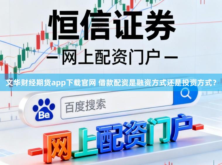 文华财经期货app下载官网 借款配资是融资方式还是投资方式？