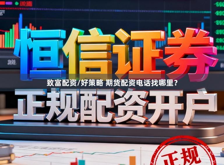 致富配资/好策略 期货配资电话找哪里？