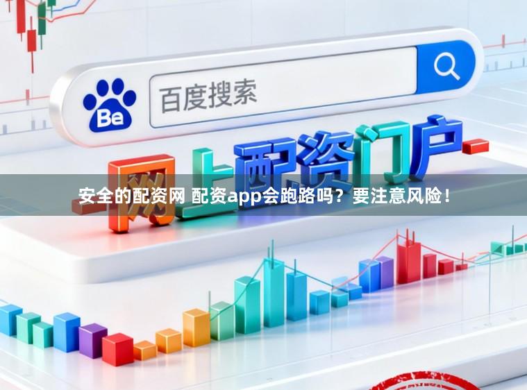 安全的配资网 配资app会跑路吗？要注意风险！