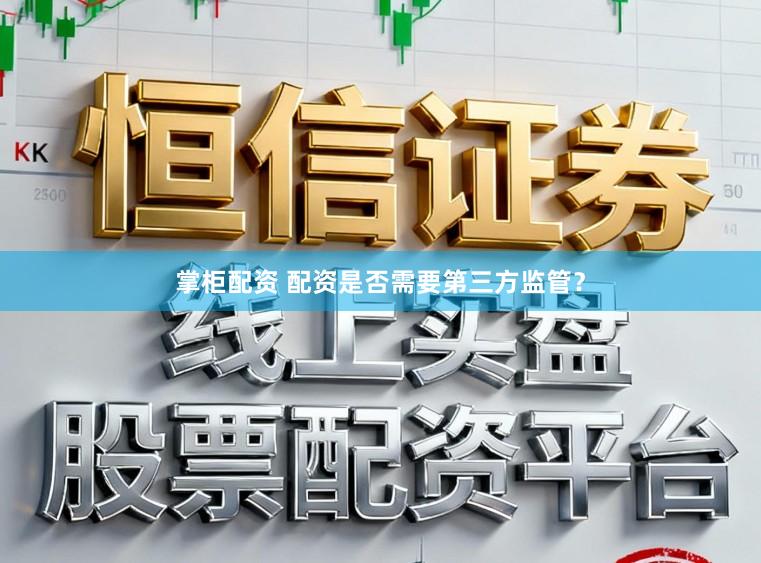 掌柜配资 配资是否需要第三方监管？