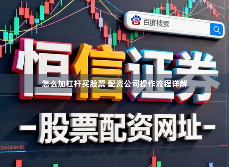 怎么加杠杆买股票 配资公司操作流程详解