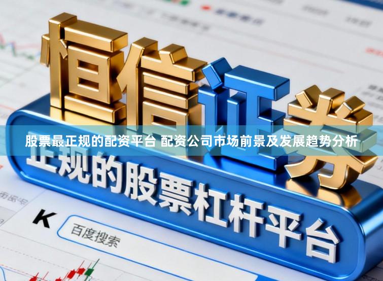 股票最正规的配资平台 配资公司市场前景及发展趋势分析