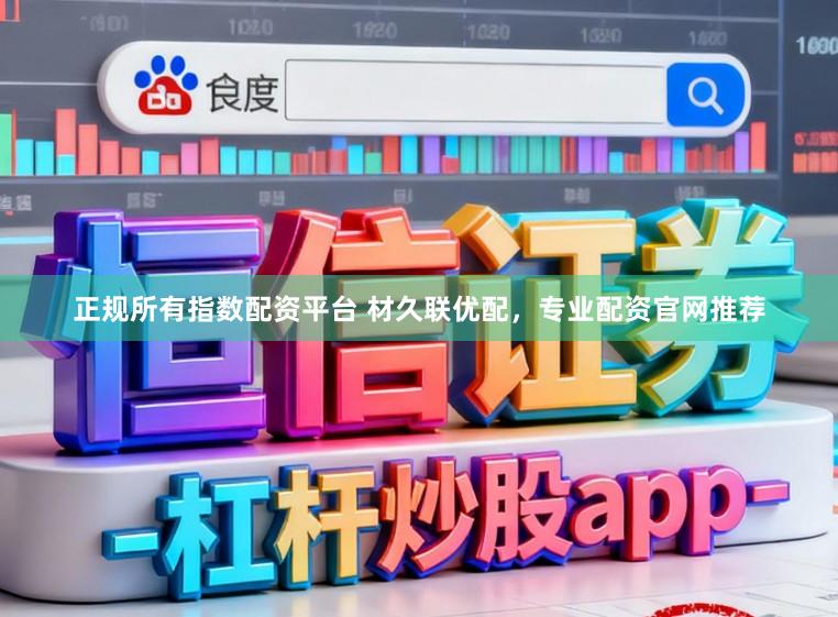 正规所有指数配资平台 材久联优配，专业配资官网推荐