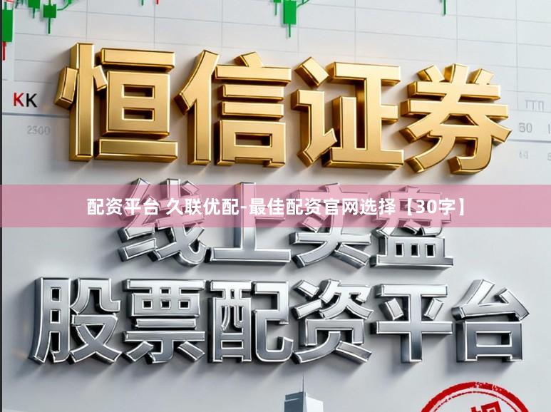 配资平台 久联优配-最佳配资官网选择【30字】