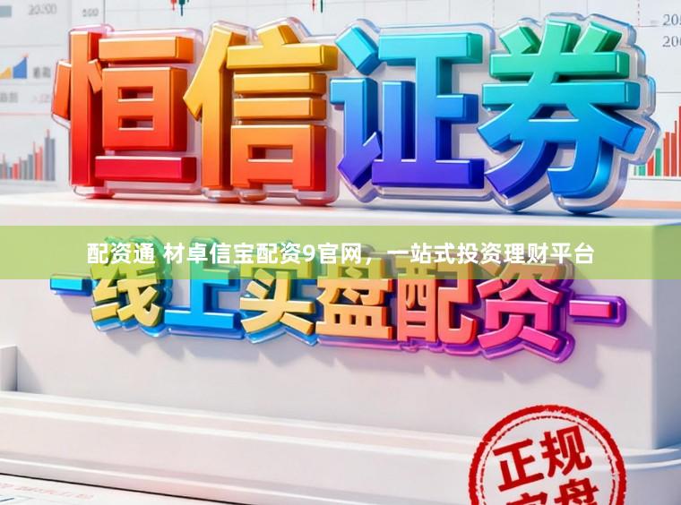 配资通 材卓信宝配资9官网，一站式投资理财平台