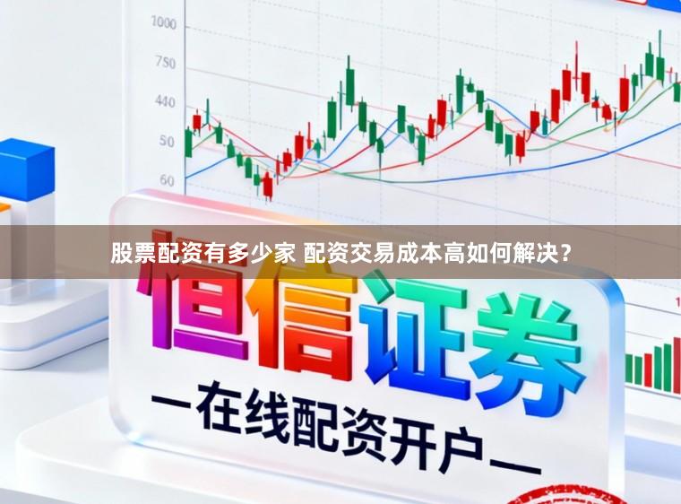 股票配资有多少家 配资交易成本高如何解决？