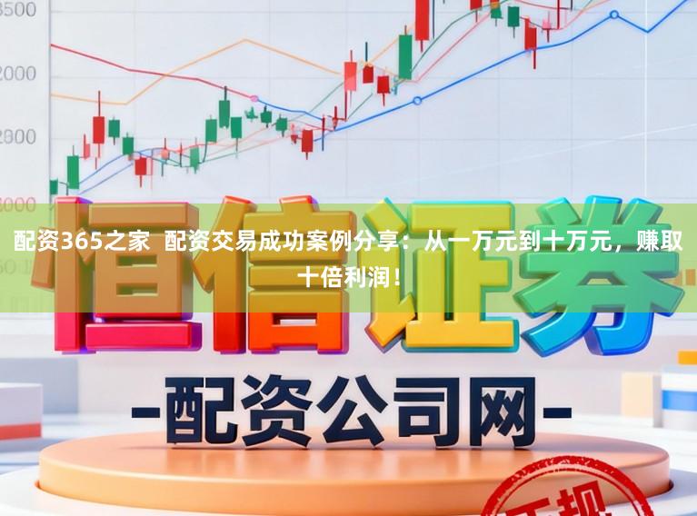 配资365之家  配资交易成功案例分享：从一万元到十万元，赚取十倍利润！