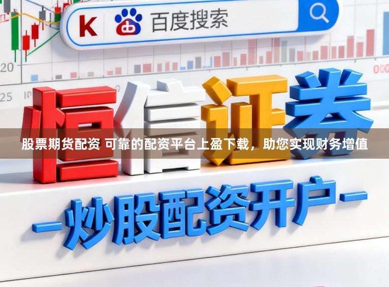 股票期货配资 可靠的配资平台上盈下载，助您实现财务增值