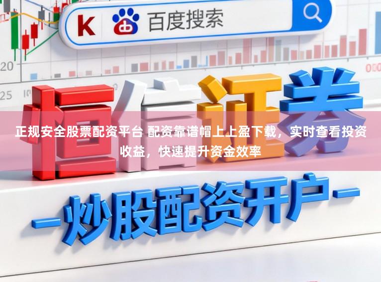 正规安全股票配资平台 配资靠谱帽上上盈下载，实时查看投资收益，快速提升资金效率