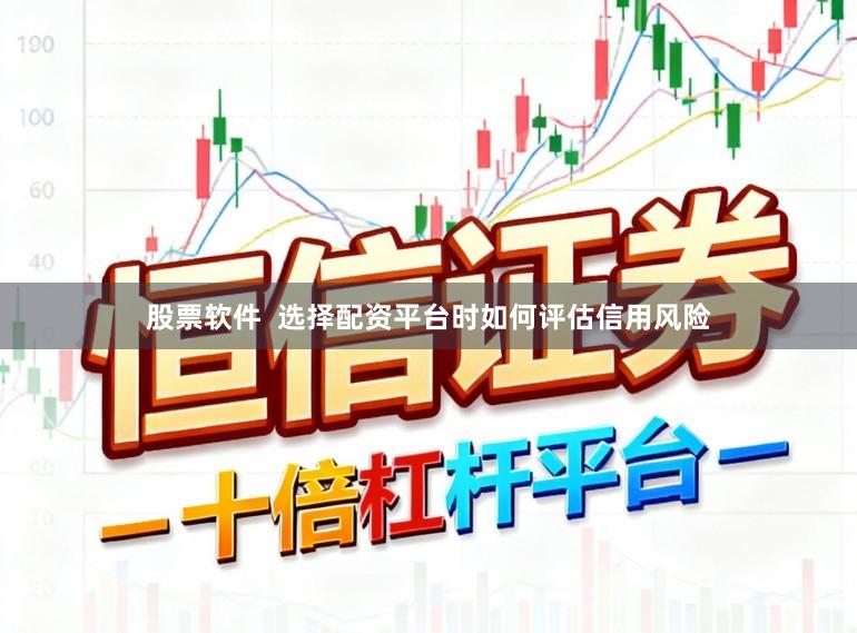 股票软件  选择配资平台时如何评估信用风险