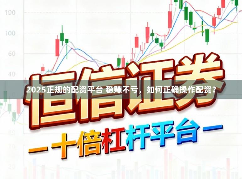 2025正规的配资平台 稳赚不亏,如何正确操作配资?