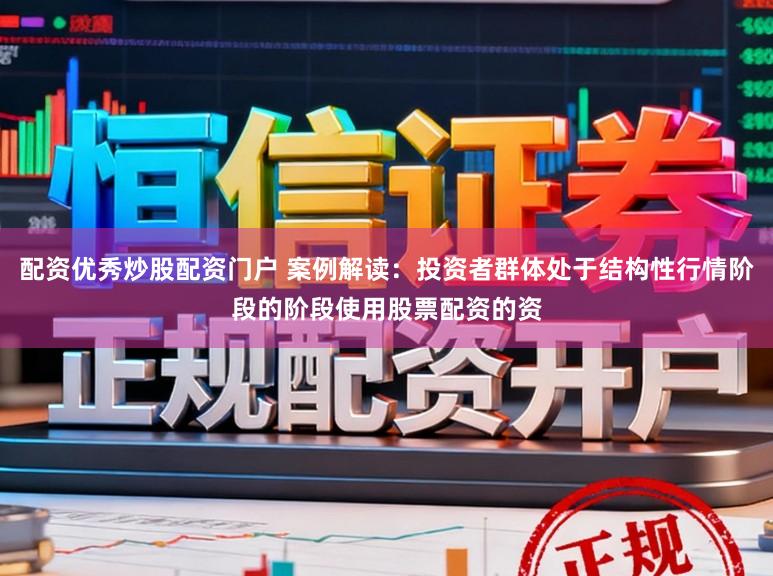 配资优秀炒股配资门户 案例解读：投资者群体处于结构性行情阶段的阶段使用股票配资的资