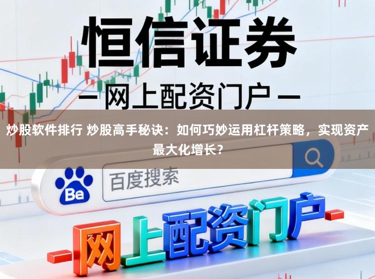 炒股软件排行 炒股高手秘诀：如何巧妙运用杠杆策略，实现资产最大化增长？