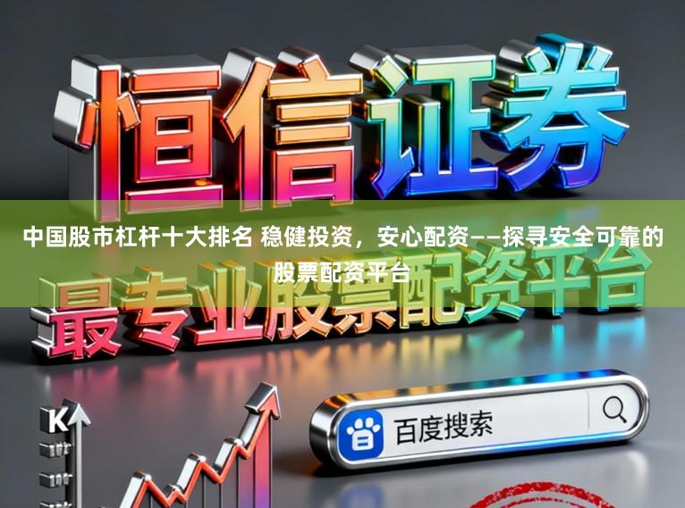 中国股市杠杆十大排名 稳健投资，安心配资——探寻安全可靠的股票配资平台