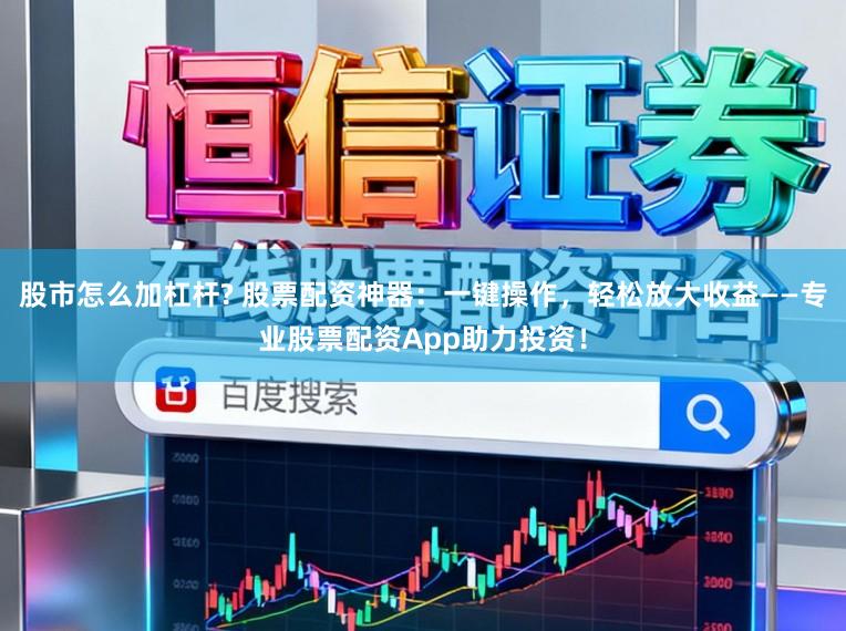 股市怎么加杠杆? 股票配资神器：一键操作，轻松放大收益——专业股票配资App助力投资！