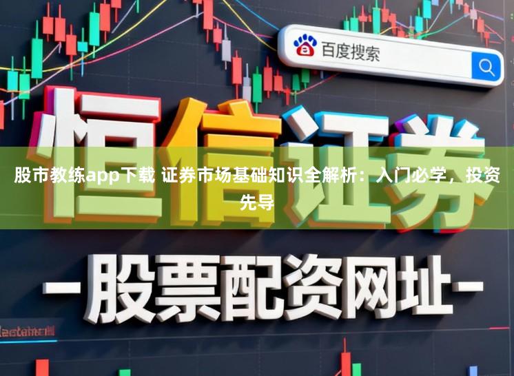 股市教练app下载 证券市场基础知识全解析:入门必学,投资先导