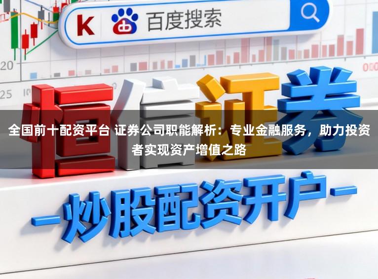 全国前十配资平台 证券公司职能解析：专业金融服务，助力投资者实现资产增值之路