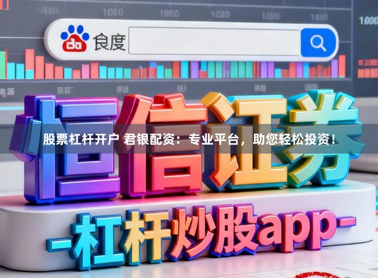 股票杠杆开户 君银配资：专业平台，助您轻松投资！