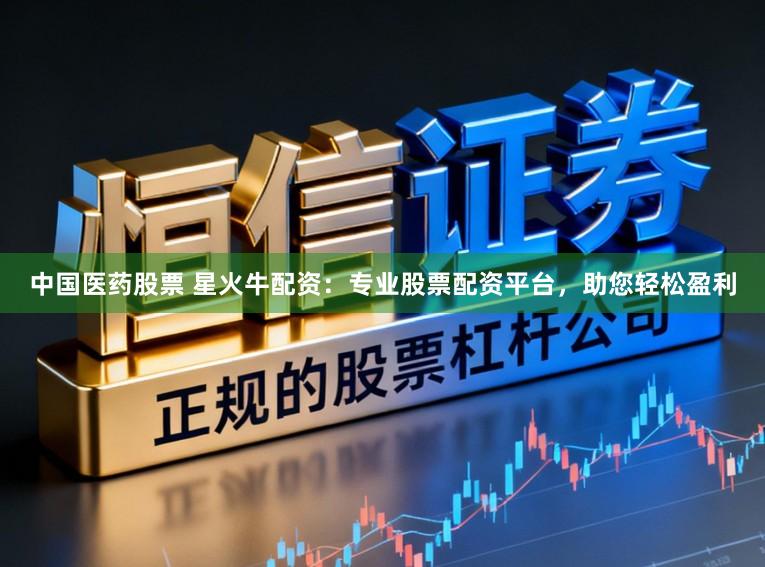 中国医药股票 星火牛配资：专业股票配资平台，助您轻松盈利
