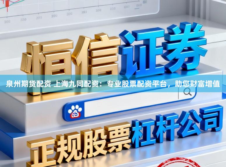 泉州期货配资 上海九同配资：专业股票配资平台，助您财富增值