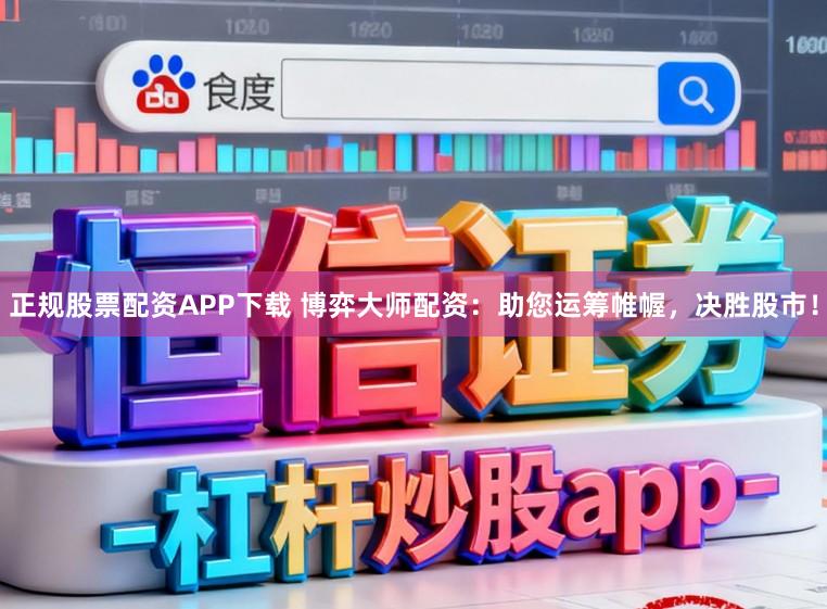 正规股票配资APP下载 博弈大师配资:助您运筹帷幄,决胜股市!