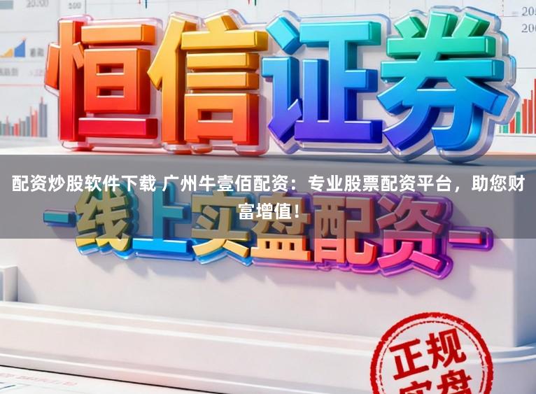 配资炒股软件下载 广州牛壹佰配资：专业股票配资平台，助您财富增值！