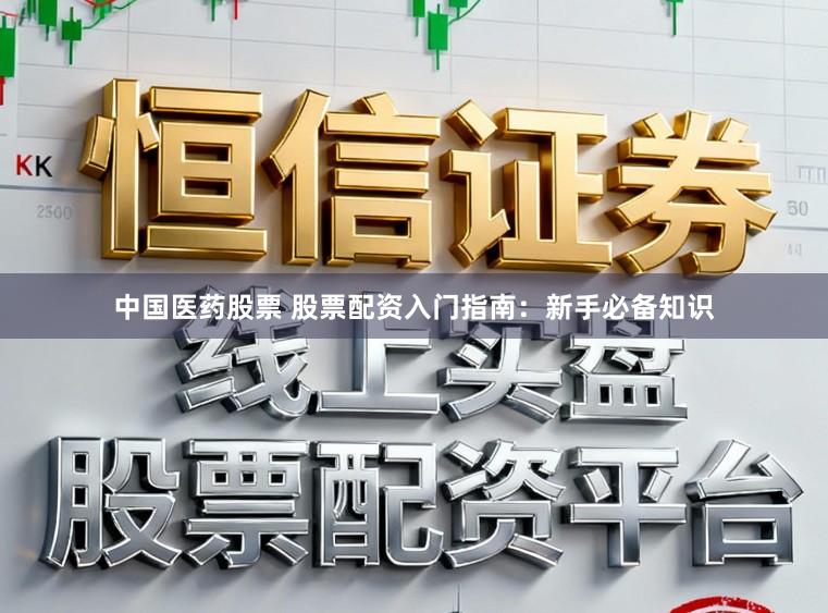 中国医药股票 股票配资入门指南：新手必备知识