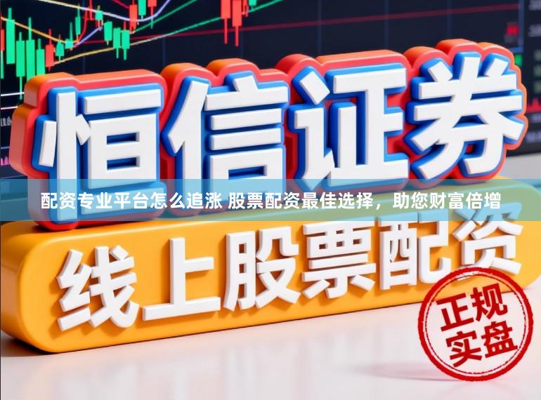 配资专业平台怎么追涨 股票配资最佳选择，助您财富倍增